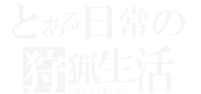 とある日常の狩猟生活（にちじょうせいかつ）