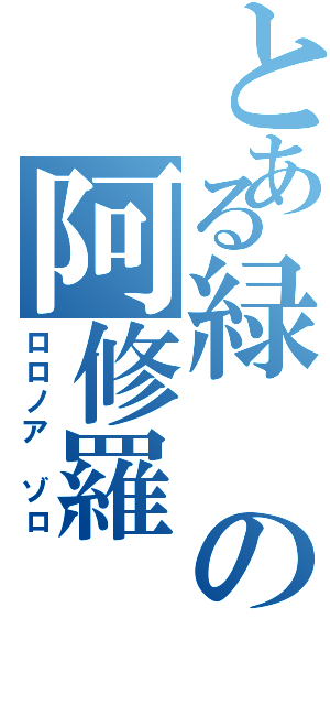 とある緑の阿修羅（ロロノア ゾロ）