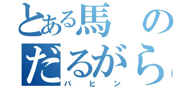 とある馬のだるがらみ（バヒン）