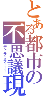 とある都市の不思議現象（デュラララ！！！）