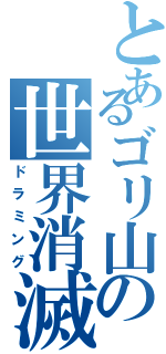 とあるゴリ山の世界消滅（ドラミング）