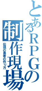 とあるＲＰＧの制作現場（伝説の勇者の作り方）