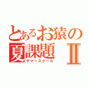 とあるお猿の夏課題Ⅱ（サマースクール）