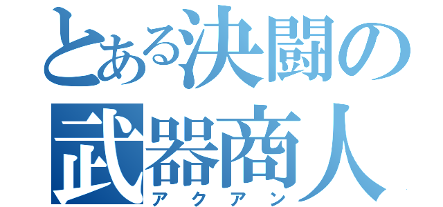 とある決闘の武器商人（アクアン）