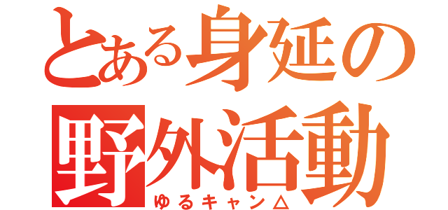 とある身延の野外活動（ゆるキャン△）