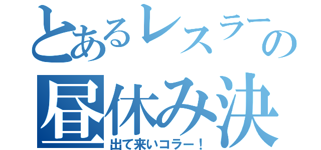 とあるレスラーの昼休み決闘（出て来いコラー！）