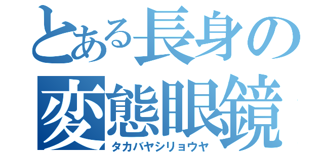 とある長身の変態眼鏡（タカバヤシリョウヤ）