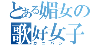 とある媚女の歌好女子（カニパン）