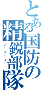 とある国防の精鋭部隊（Ｊ． Ｓ． Ｄ． Ｆ）