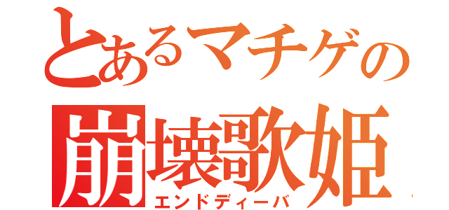 とあるマチゲの崩壊歌姫（エンドディーバ）