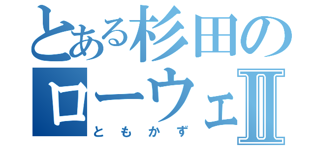 とある杉田のローウェンⅡ（ともかず）