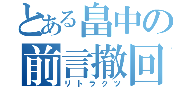 とある畠中の前言撤回（リトラクツ）