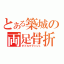 とある築城の両足骨折（ダブルクラッシュ）