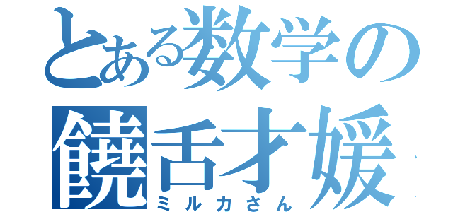 とある数学の饒舌才媛（ミルカさん）