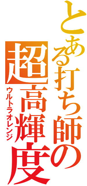 とある打ち師の超高輝度（ウルトラオレンジ）