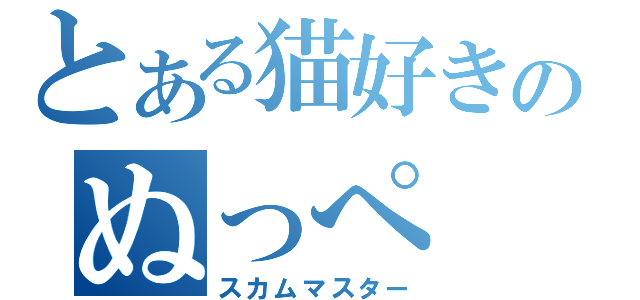 とある猫好きのぬっぺ（スカムマスター）