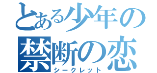 とある少年の禁断の恋（シークレット）