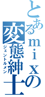 とあるｍｉｘｉの変態紳士（ジェントルメン）