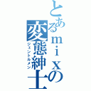 とあるｍｉｘｉの変態紳士（ジェントルメン）