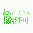 とある←左右→の投票不可（どちらもダメ）