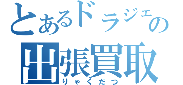 とあるドラジェの出張買取（りゃくだつ）