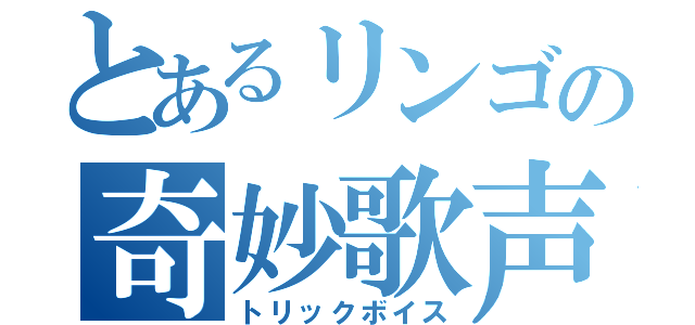 とあるリンゴの奇妙歌声（トリックボイス）