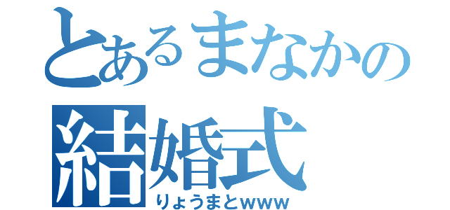 とあるまなかの結婚式（りょうまとｗｗｗ）