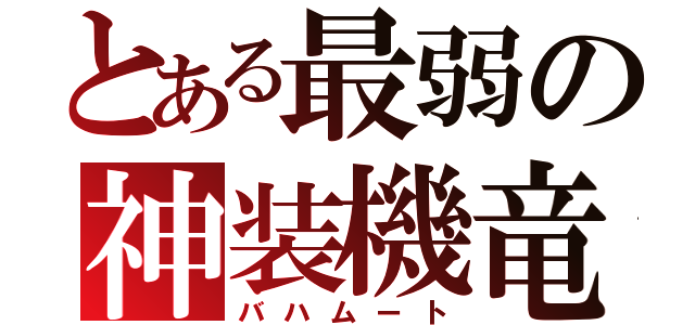 とある最弱の神装機竜（バハムート）