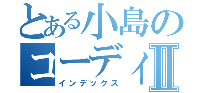 とある小島のコーディングⅡ（インデックス）