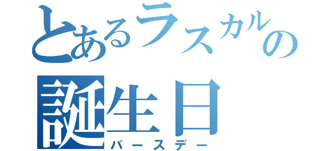 とあるラスカルの誕生日（バースデー）