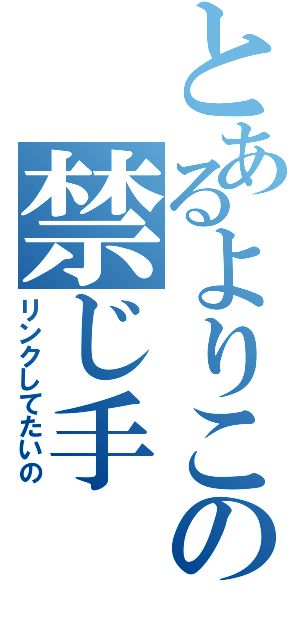 とあるよりこの禁じ手（リンクしてたいの）