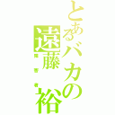 とあるバカの遠藤 裕（障害者）