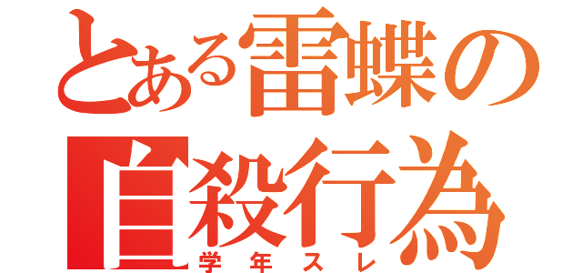 とある雷蝶の自殺行為（学年スレ）