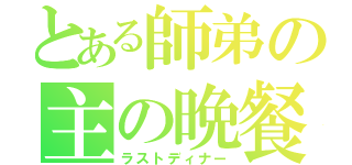 とある師弟の主の晩餐（ラストディナー）