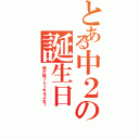 とある中２の誕生日（誰か誕プレくれるよね？）