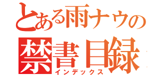 とある雨ナウの禁書目録（インデックス）