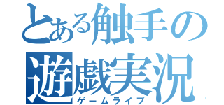 とある触手の遊戯実況（ゲームライブ）