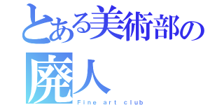 とある美術部の廃人（Ｆｉｎｅ ａｒｔ ｃｌｕｂ）