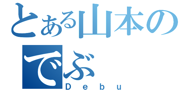 とある山本のでぶ（Ｄｅｂｕ）