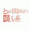 とある関西の癒し系（大西流星）