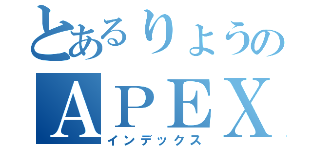 とあるりょうのＡＰＥＸ（インデックス）