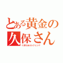 とある黄金の久保さん（くぼたおぶレジェンド）