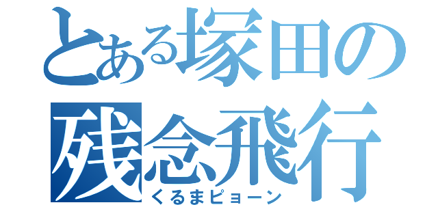 とある塚田の残念飛行（くるまピョーン）