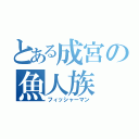 とある成宮の魚人族（フィッシャーマン）