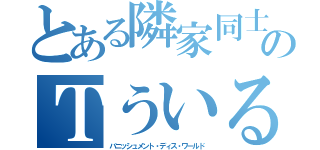 とある隣家同士のＴういるす（バニッシュメント・ディス・ワールド）