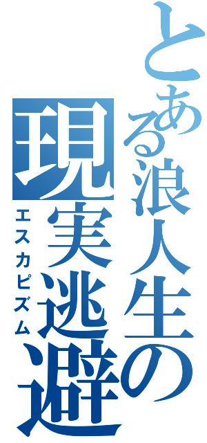 とある浪人生の現実逃避（エスカピズム）