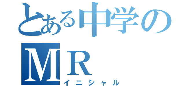 とある中学のＭＲ（イニシャル）