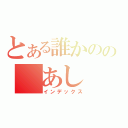 とある誰かのの　あし（インデックス）