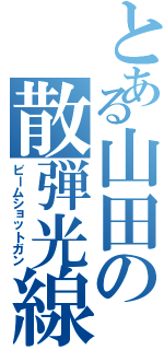 とある山田の散弾光線（ビームショットガン）