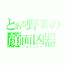 とある野菜の顔面凶器（ブロッコリー）